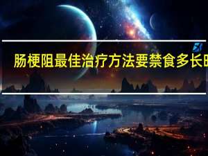 肠梗阻最佳治疗方法要禁食多长时间（肠梗阻最佳治疗方法）
