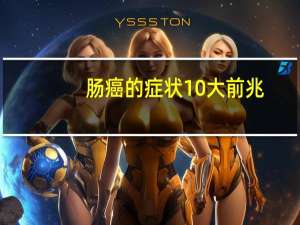 肠癌的症状10大前兆（肠癌大便出血怎么办）