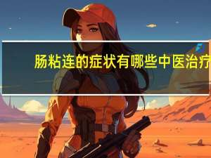 肠粘连的症状有哪些中医治疗（肠粘连的症状有哪些）