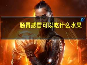 肠胃感冒可以吃什么水果（感冒可以吃什么水果）