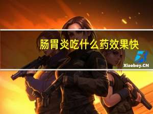 肠胃炎吃什么药效果快（肠胃炎吃什么药效果最好）