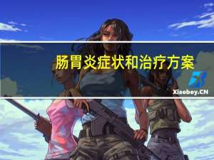 肠胃炎症状和治疗方案（肠胃炎症状和治疗）