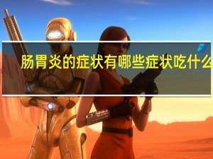 肠胃炎的症状有哪些症状吃什么药（肠胃炎的症状）