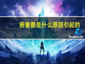 肠重叠是什么原因引起的（ccd是什么）
