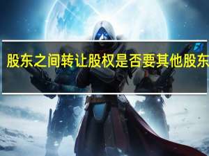 股东之间转让股权是否要其他股东同意