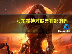 股东减持对股票有影响吗（股东减持股份对股票有什么影响）
