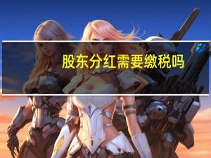 股东分红需要缴税吗（股东分红如何缴税）