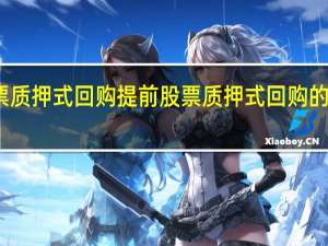 股东股票质押式回购提前 股票质押式回购的交易申报类型