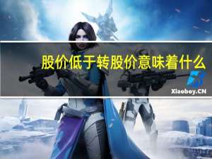 股价低于转股价意味着什么