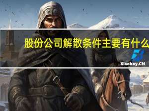 股份公司解散条件主要有什么