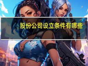 股份公司设立条件有哪些