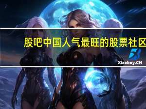 股吧中国人气最旺的股票社区（股吧 中国人气最旺的股票）