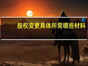 股权变更具体所需哪些材料