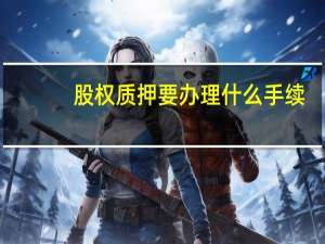 股权质押要办理什么手续