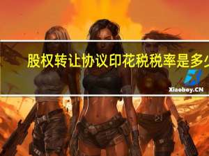股权转让协议印花税税率是多少（股权转让协议印花税税率）