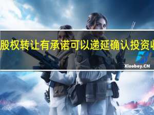 股权转让有承诺可以递延确认投资收益吗