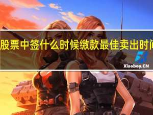 股票中签什么时候缴款 最佳卖出时间在这