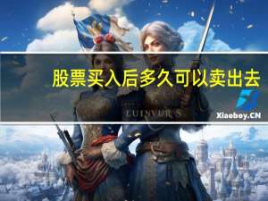股票买入后多久可以卖出去（股票买入后多久可以卖出）