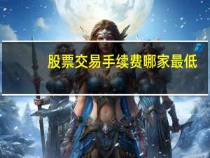 股票交易手续费哪家最低