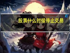 股票什么时候停止交易