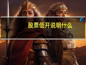 股票低开说明什么