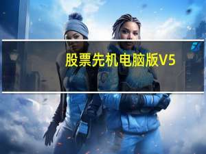 股票先机电脑版 V5.4 免费PC版（股票先机电脑版 V5.4 免费PC版功能简介）
