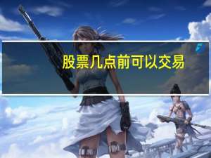 股票几点前可以交易