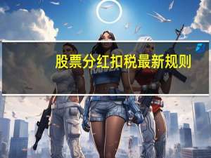 股票分红扣税最新规则（股票分红前后走势）