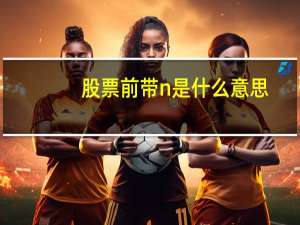股票前带n是什么意思