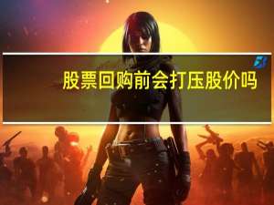 股票回购前会打压股价吗