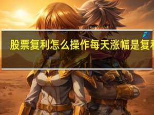 股票复利怎么操作 每天涨幅是复利吗
