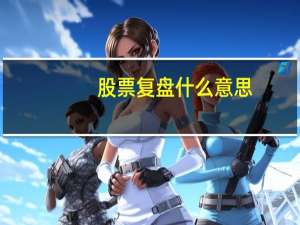 股票复盘什么意思？股票复盘有什么作用？