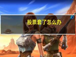 股票套了怎么办