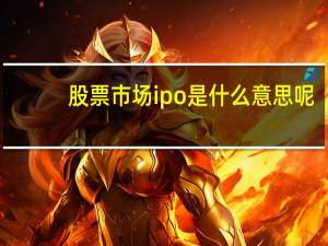 股票市场ipo是什么意思呢（ipo是什么意思呢）