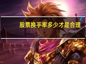 股票换手率多少才是合理（股票换手率多少合适）