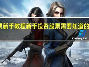 股票新手教程 新手投资股票需要知道的股票知识
