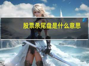 股票杀尾盘是什么意思