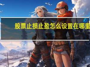股票止损止盈怎么设置在哪里（止损止盈是什么意思）