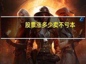 股票涨多少卖不亏本