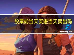 股票能当天买进当天卖出吗
