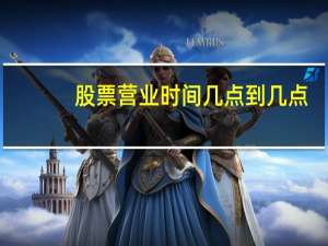 股票营业时间几点到几点（股市营业时间是什么时候）