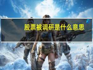 股票被调研是什么意思