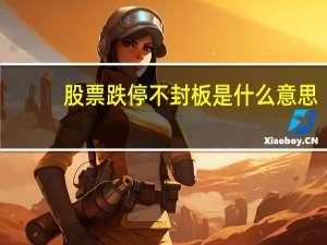 股票跌停不封板是什么意思（封板是什么意思）
