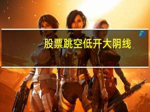 股票跳空低开大阴线（股票跳空高开收阴线）