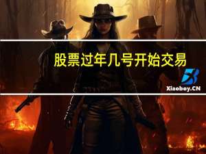 股票过年几号开始交易