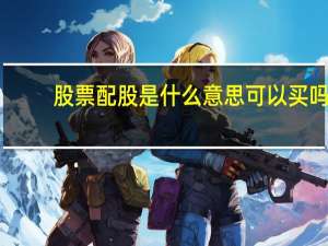 股票配股是什么意思可以买吗（股票配股是什么意思）