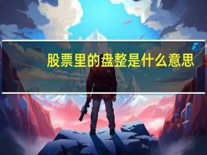 股票里的盘整是什么意思（股票中的盘整是什么意思）