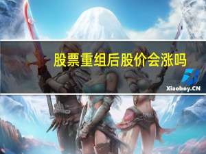 股票重组后股价会涨吗