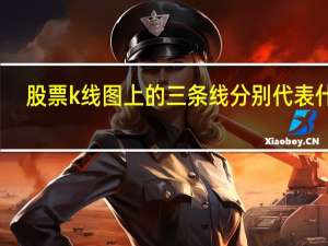 股票k线图上的三条线分别代表什么（股票K线图的三条线表示什么）