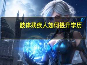 肢体残疾人如何提升学历